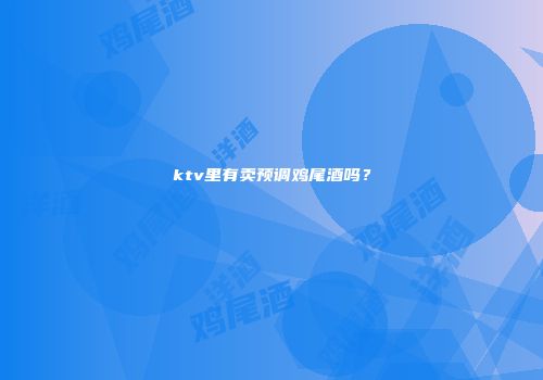 ktv里有卖预调鸡尾酒吗？