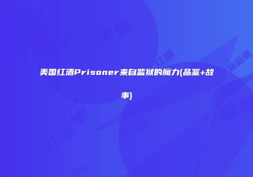 美国红酒Prisoner来自监狱的魔力(品鉴+故事)