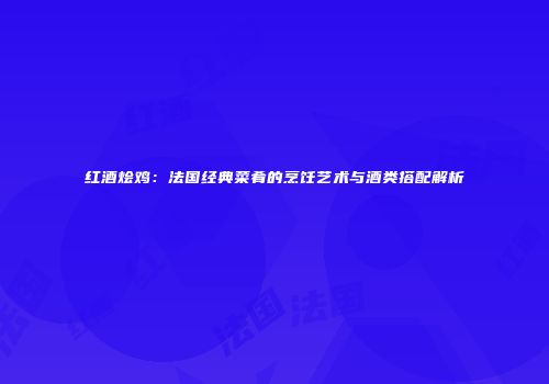红酒烩鸡：法国经典菜肴的烹饪艺术与酒类搭配解析