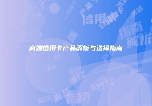 高端信用卡产品解析与选择指南