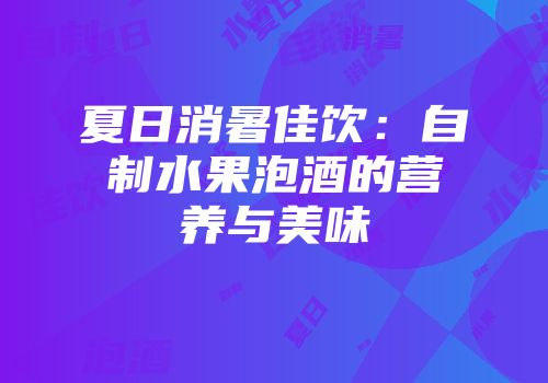 夏日消暑佳饮：自制水果泡酒的营养与美味