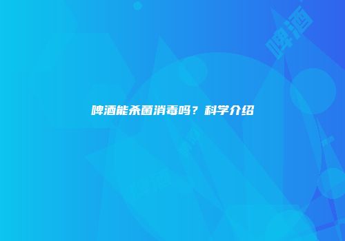 啤酒能杀菌消毒吗？科学介绍
