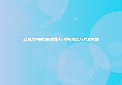 红色系列的鸡尾酒配方,鸡尾酒配方大全教程