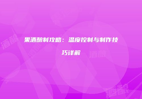 果酒酿制攻略：温度控制与制作技巧详解