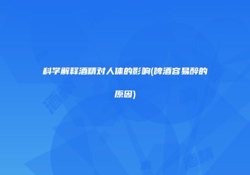 科学解释酒精对人体的影响(啤酒容易醉的原因)