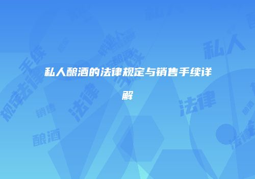 私人酿酒的法律规定与销售手续详解