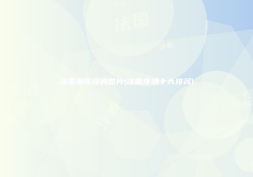 法国酒等级的图片(法国洋酒十大排名)