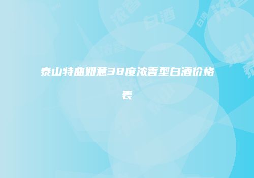 泰山特曲如意38度浓香型白酒价格表