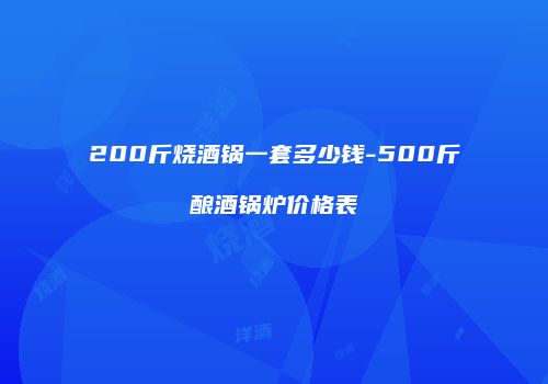 200斤烧酒锅一套多少钱-500斤酿酒锅炉价格表