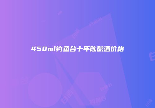 450ml钓鱼台十年陈酿酒价格