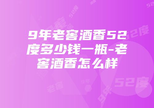 9年老窖酒香52度多少钱一瓶-老窖酒香怎么样
