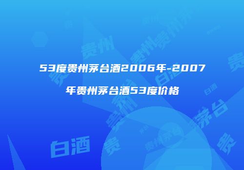 53度贵州茅台酒2006年-2007年贵州茅台酒53度价格