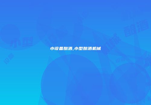 小设备酿酒,小型酿酒机械