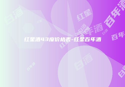 红星酒43度价格表-红星百年酒