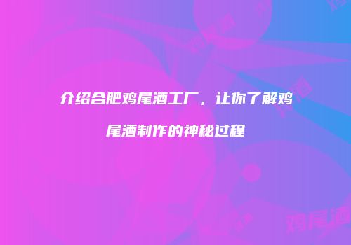 介绍合肥鸡尾酒工厂，让你了解鸡尾酒制作的神秘过程