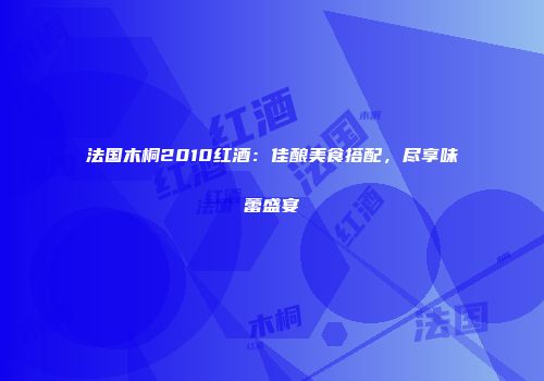 法国木桐2010红酒：佳酿美食搭配，尽享味蕾盛宴
