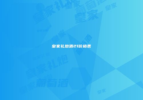 皇家礼炮酒21价格表