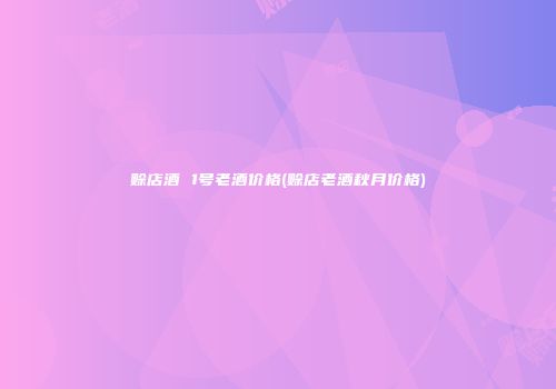 赊店酒 1号老酒价格(赊店老酒秋月价格)