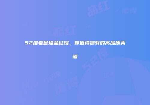 52度老窖珍品红耀，你值得拥有的高品质美酒