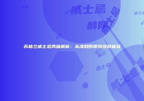 苏格兰威士忌风味解析：从浓烈醇厚到多样体验