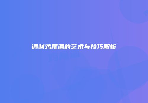 调制鸡尾酒的艺术与技巧解析