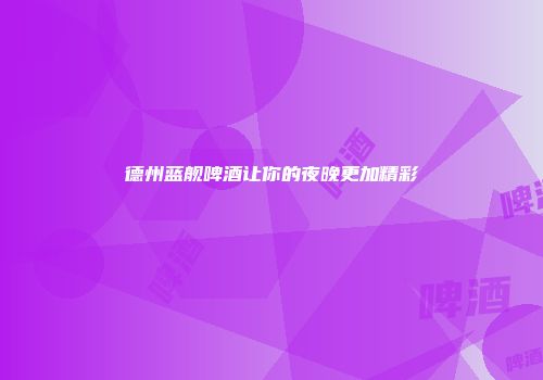 德州蓝舰啤酒让你的夜晚更加精彩