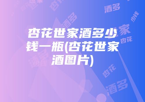 杏花世家酒多少钱一瓶(杏花世家酒图片)