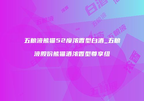五粮液熊猫52度浓香型白酒_五粮液股份熊猫酒浓香型尊享组