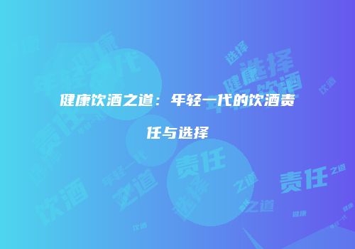 健康饮酒之道：年轻一代的饮酒责任与选择