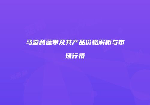马爹利蓝带及其产品价格解析与市场行情