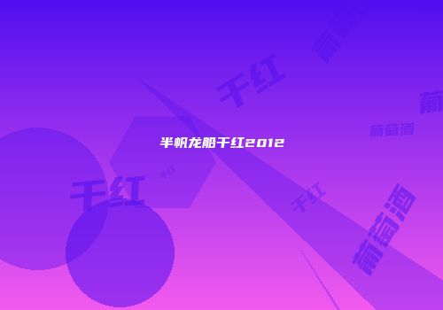 半帆龙船干红2012