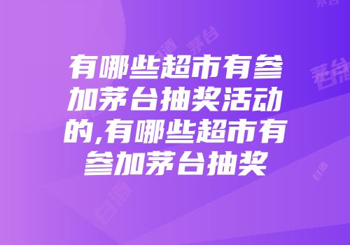 有哪些超市有参加茅台抽奖活动的,有哪些超市有参加茅台抽奖