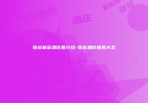 张裕葡萄酒庄园介绍-张裕酒价格表大全