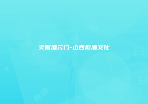 卖散酒窍门-山西散酒文化