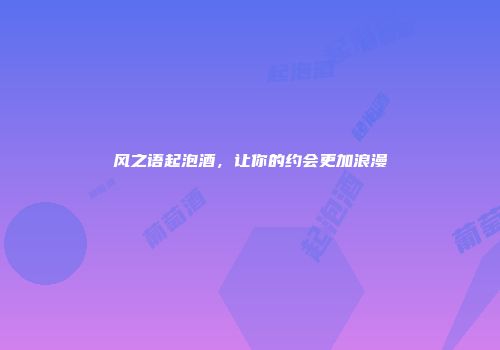 风之语起泡酒，让你的约会更加浪漫