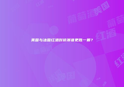 美国与法国红酒对抗赛谁更胜一筹？