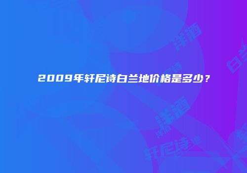2009年轩尼诗白兰地价格是多少？