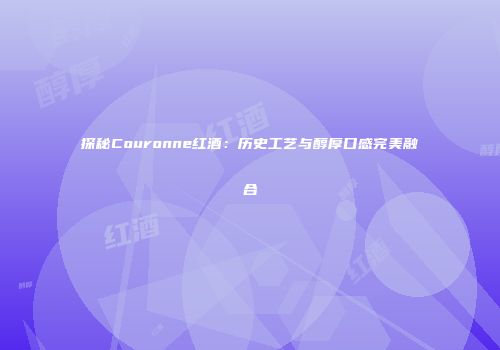 探秘Couronne红酒：历史工艺与醇厚口感完美融合