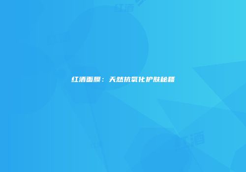 红酒面膜：天然抗氧化护肤秘籍