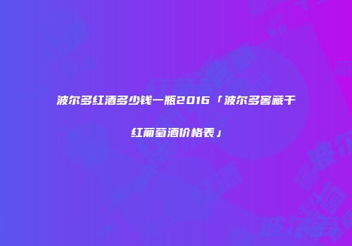 波尔多红酒多少钱一瓶2016「波尔多窖藏干红葡萄酒价格表」