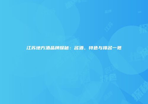 江苏地方酒品牌探秘：名酒、特色与排名一览
