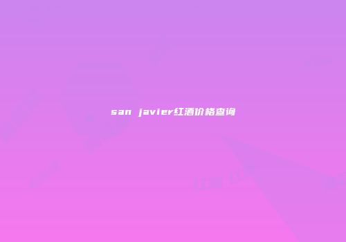san javier红酒价格查询