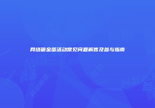 网络砸金蛋活动常见问题解答及参与指南