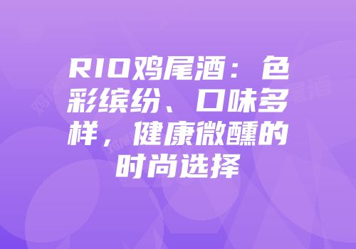 RIO鸡尾酒：色彩缤纷、口味多样，健康微醺的时尚选择