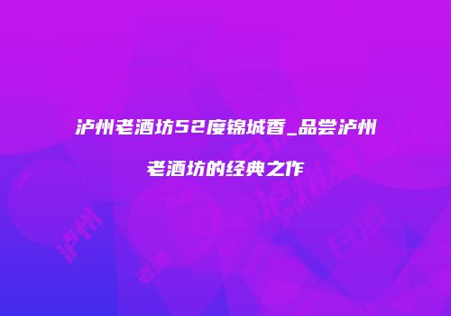 泸州老酒坊52度锦城香_品尝泸州老酒坊的经典之作