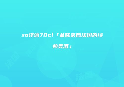 xo洋酒70cl「品味来自法国的经典美酒」