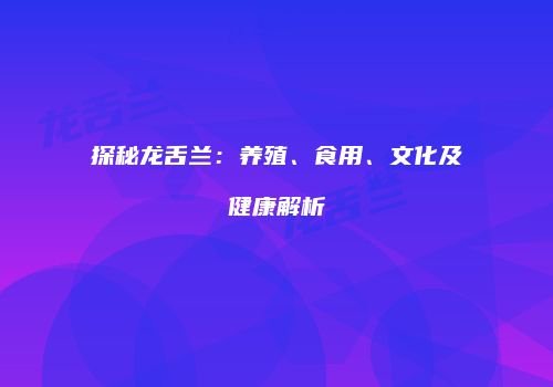 探秘龙舌兰：养殖、食用、文化及健康解析