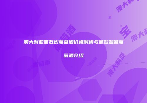 澳大利亚宝石树葡萄酒价格解析与多款知名葡萄酒介绍