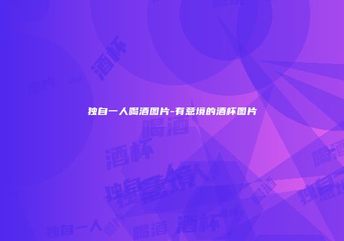独自一人喝酒图片-有意境的酒杯图片