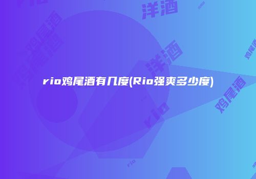 rio鸡尾酒有几度(Rio强爽多少度)